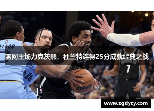 篮网主场力克灰熊，杜兰特连得25分成就经典之战