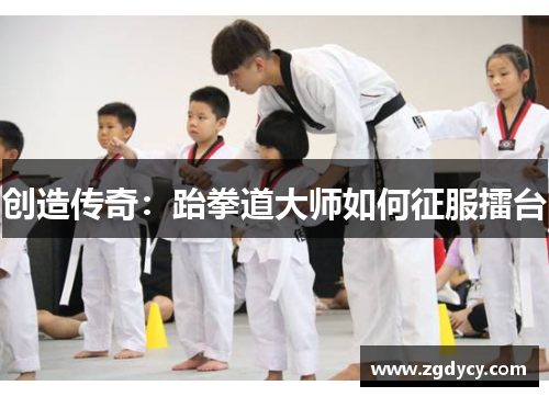 创造传奇：跆拳道大师如何征服擂台
