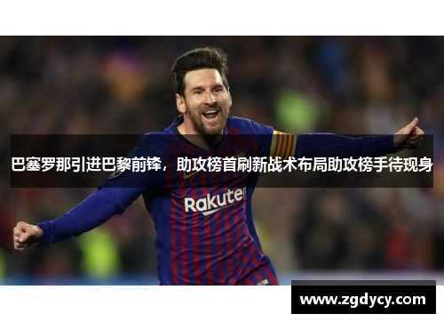 巴塞罗那引进巴黎前锋，助攻榜首刷新战术布局助攻榜手待现身
