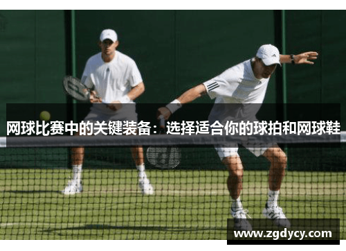 网球比赛中的关键装备：选择适合你的球拍和网球鞋