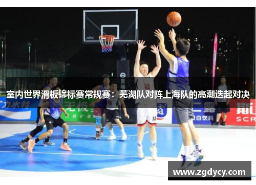 室内世界滑板锦标赛常规赛：芜湖队对阵上海队的高潮迭起对决